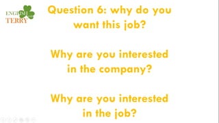 Question 6: why do you
want this job?
Why are you interested
in the company?
Why are you interested
in the job?
 