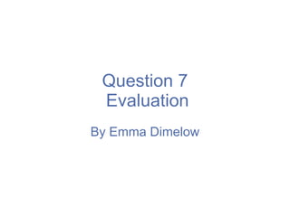 Question 7  Evaluation By Emma Dimelow 