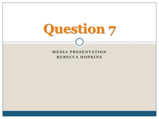Media presentation  Rebecca Hopkins  Question 7 