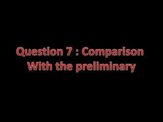 Question 7 : Comparison  With the preliminary 