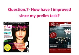 Question.7- How have I improved
     since my prelim task?
 