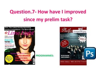 Question.7- How have I improved
     since my prelim task?




          PROGRAMMES:
 