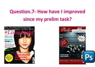 Question.7- How have I improved
     since my prelim task?
 