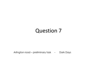 Question 7

Arlington road – preliminary task

-

Dark Days

 