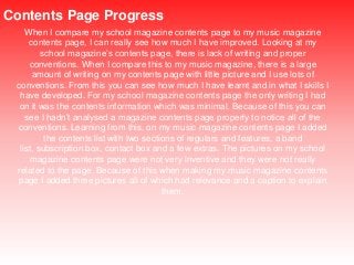 Contents Page Progress
When I compare my school magazine contents page to my music magazine
contents page, I can really se...