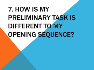 7. HOW IS MY
PRELIMINARY TASK IS
DIFFERENT TO MY
OPENING SEQUENCE?

 
