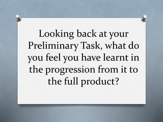 Looking back at your
Preliminary Task, what do
you feel you have learnt in
the progression from it to
the full product?
 