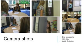 Camera shots
• Shot reverse shot
• 180˚ Rule
• Match On Action
 