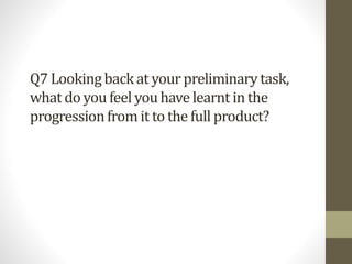 Q7 Lookingbackat yourpreliminarytask,
what do youfeel youhavelearnt in the
progressionfrom it to the full product?
 