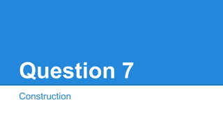 Question 7
Construction
 