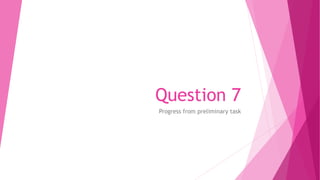 Question 7
Progress from preliminary task
 
