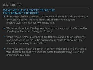 BEN HOUGHTON
WHAT WE HAVE LEARNT FROM THE
PRELIMINARY EXERCISE
▸ From our preliminary exercise where we had to create a si...