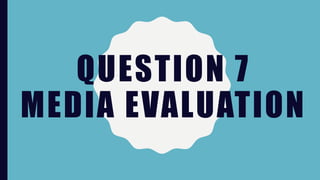 QUESTION 7
MEDIA EVALUATION
 