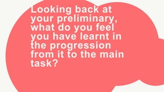 Looking back at
your preliminary,
what do you feel
you have learnt in
the progression
from it to the main
task?
 