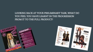 LOOKING BACK AT YOUR PRELIMINARY TASK, WHAT DO
YOU FEEL YOU HAVE LEARNT IN THE PROGRESSION
FROM IT TO THE FULL PRODUCT?
 