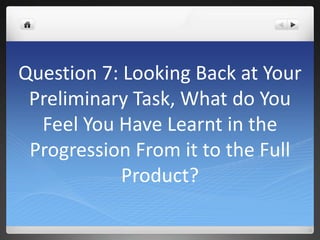 Question 7: Looking Back at Your
Preliminary Task, What do You
Feel You Have Learnt in the
Progression From it to the Full
Product?
 