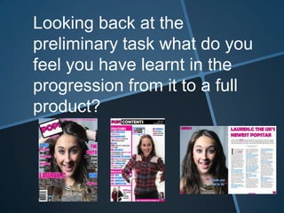Looking back at the
preliminary task what do you
feel you have learnt in the
progression from it to a full
product?
 