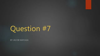 Question #7
BY JACOB MAYUGA
 