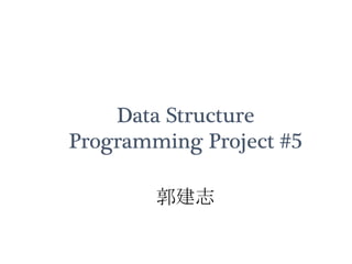 Data Structure
Programming Project #5
郭建志
 