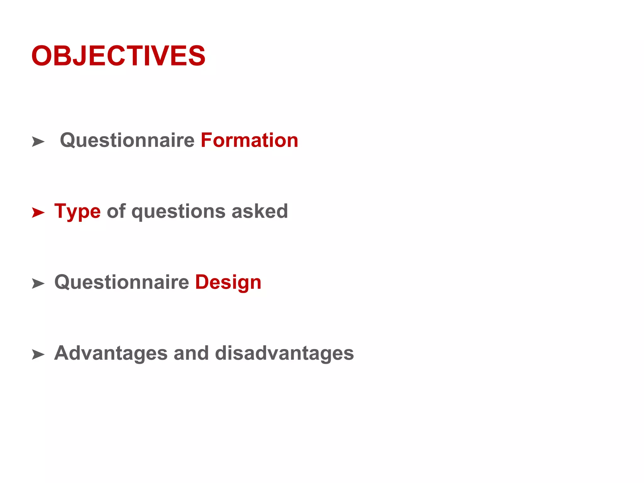 OBJECTIVES
➤ Questionnaire Formation
➤ Type of questions asked
➤ Questionnaire Design
➤ Advantages and disadvantages
 