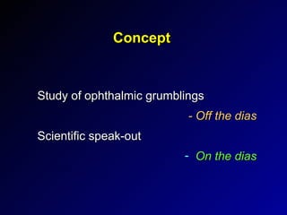 Concept Study of ophthalmic grumblings  - Off the dias Scientific speak-out  On the dias 