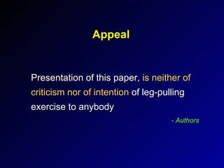 Appeal Presentation of this paper,  is neither of criticism nor of intention  of leg-pulling exercise to anybody - Authors 