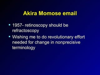 Akira Momose email 1957- retinoscopy should be refractoscopy Wishing me to do revolutionary effort needed for change in nonprecisive terminology 