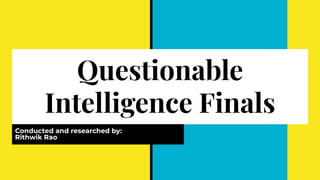 Questionable
Intelligence Finals
Conducted and researched by:
Rithwik Rao
 