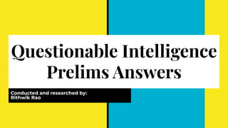 Questionable Intelligence
Prelims Answers
Conducted and researched by:
Rithwik Rao
 