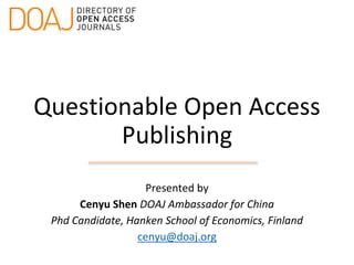 Questionable Open Access
Publishing
Presented by
Cenyu Shen DOAJ Ambassador for China
Phd Candidate, Hanken School of Economics, Finland
cenyu@doaj.org
 