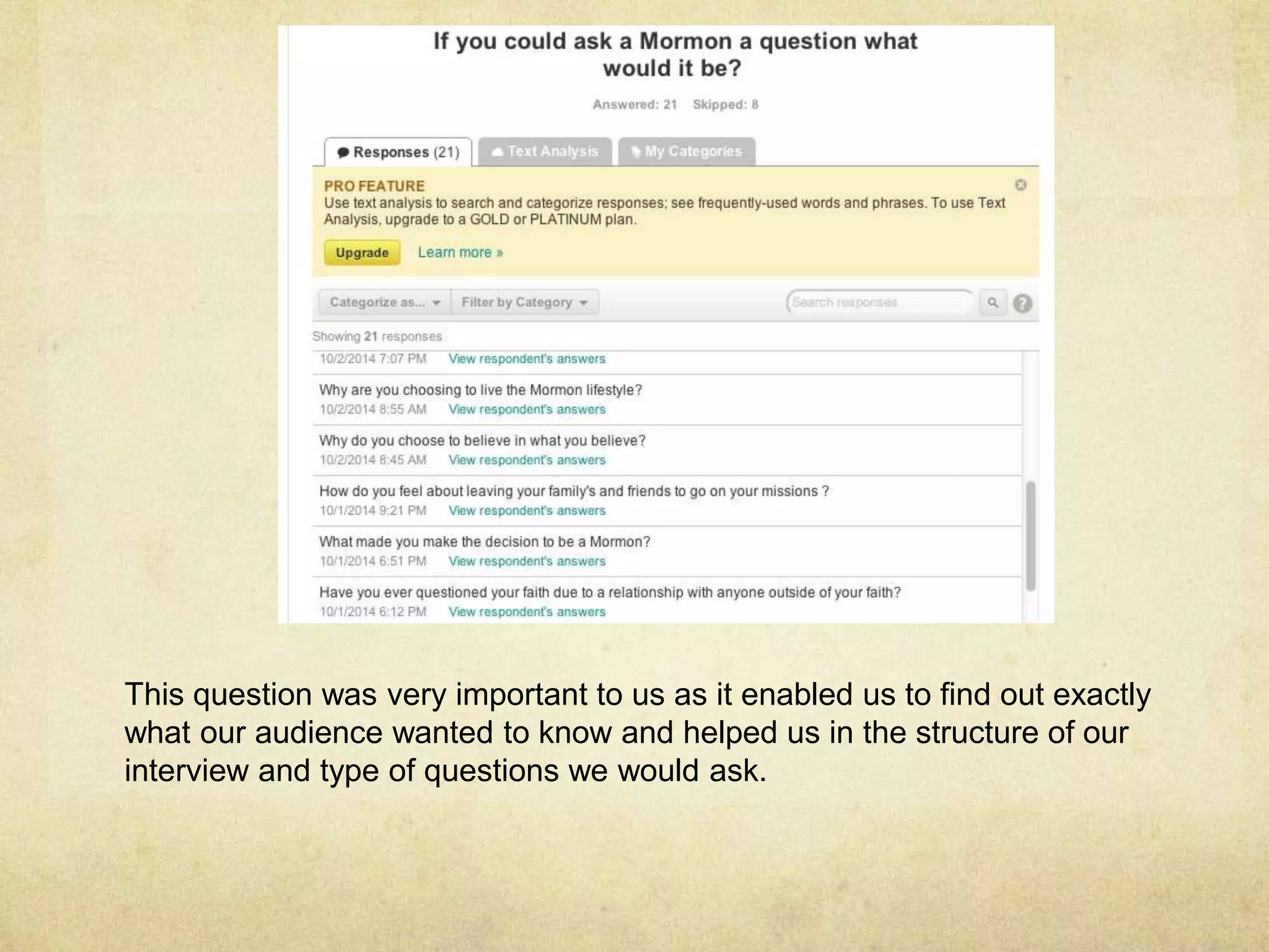 This question was very important to us as it enabled us to find out exactly 
what our audience wanted to know and helped us in the structure of our 
interview and type of questions we would ask. 

