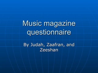 Music magazine questionnaire By Judah, Zaafran, and Zeeshan 