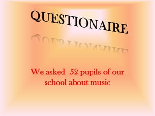 We asked 52 pupils of our
school about music
 