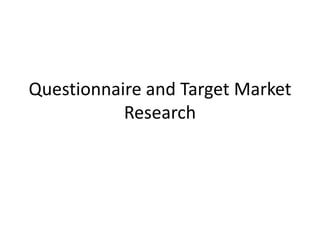 Questionnaire and Target Market
Research
 