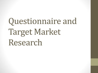 Questionnaire and
Target Market
Research
 
