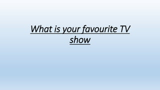 What is your favourite TV
show
 