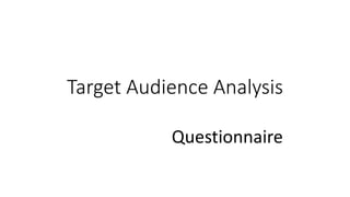 Target Audience Analysis
Questionnaire
 