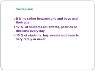 Conclusions:

 It is no rather between grls and boys and

their age
 17 % of students eat sweets, pastries or
desserts every day
 10 % of students buy sweets and deserts
very rarely or never

 