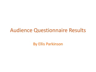 Audience Questionnaire Results

         By Ellis Parkinson
 