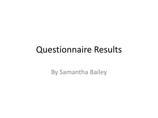 Questionnaire Results
By Samantha Bailey
 