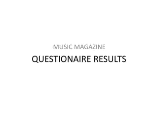 QUESTIONAIRE RESULTS
MUSIC MAGAZINE
 