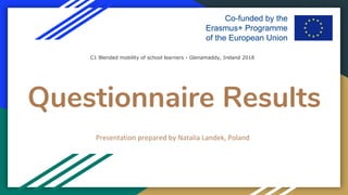 Questionnaire Results
Presentation prepared by Natalia Landek, Poland
C1 Blended mobility of school learners - Glenamaddy, Ireland 2018
 