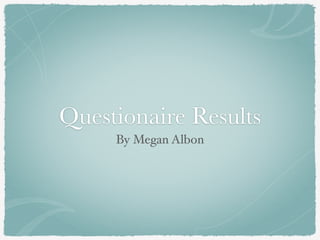 Questionaire Results
By Megan Albon
 