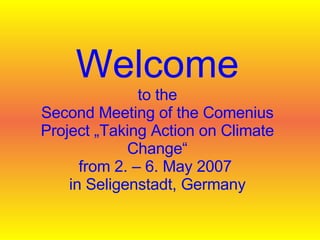 Welcome to the Second Meeting of the Comenius Project „Taking Action on Climate Change“ from 2. – 6. May 2007  in Seligenstadt, Germany 