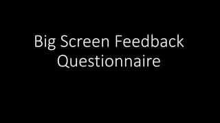 Big Screen Feedback
Questionnaire
 