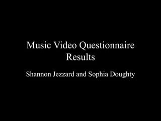 Music Video Questionnaire
         Results
Shannon Jezzard and Sophia Doughty
 