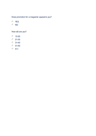 Does promotion for a magazine appeal to you?
YES
NO
How old are you?
15-20
21-30
31-40
41-50
51+
 