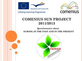 COMENIUS SUN PROJECT
2011/2013
Questionnaire about
SCHOOL IN THE PAST AND IN THE PRESENT
 