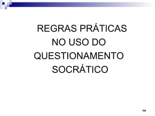 REGRAS PRÁTICAS
   NO USO DO
QUESTIONAMENTO
   SOCRÁTICO



                  14
 