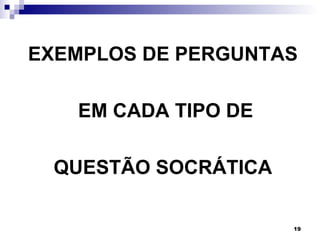 EXEMPLOS DE PERGUNTAS

   EM CADA TIPO DE

 QUESTÃO SOCRÁTICA

                     19
 